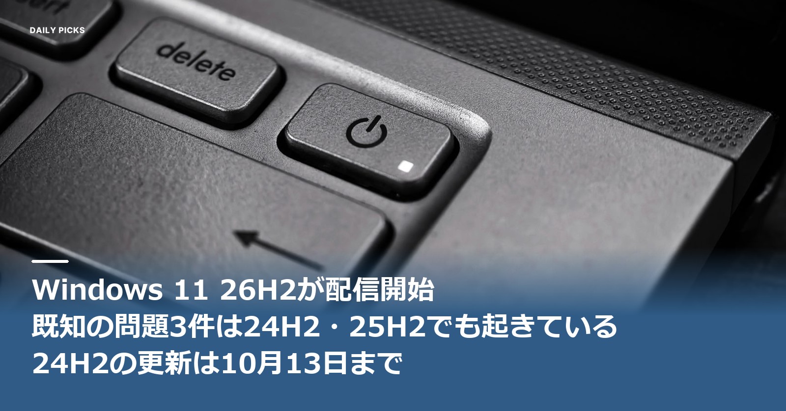 Windows 11 26H2が配信開始、既知の問題3件は24H2・25H2でも起きている、24H2の更新は10月13日まで、という文字が入ったアイキャッチ。ノートパソコンの電源ボタンとdeleteキーを斜めから接写したモノクロ写真